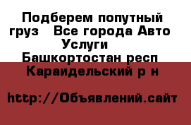 Подберем попутный груз - Все города Авто » Услуги   . Башкортостан респ.,Караидельский р-н